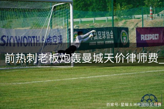前热刺老板炮轰曼城天价律师费 质疑热刺巨额引援